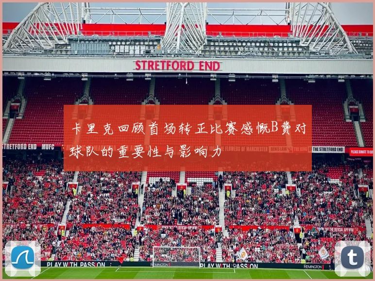 卡里克回顾首场转正比赛感慨B费对球队的重要性与影响力