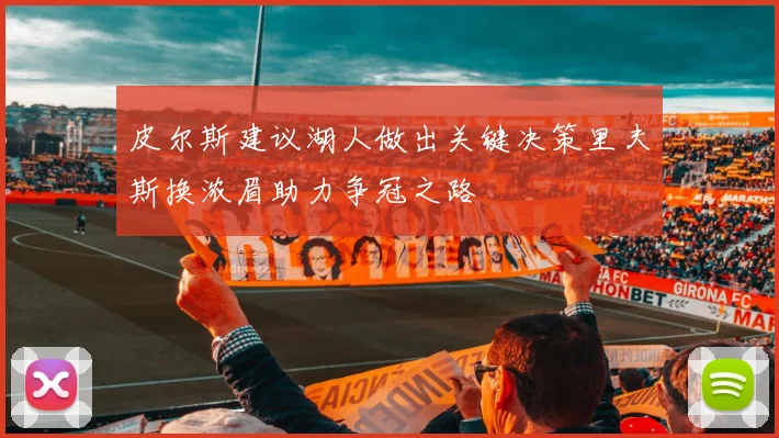 皮尔斯建议湖人做出关键决策里夫斯换浓眉助力争冠之路
