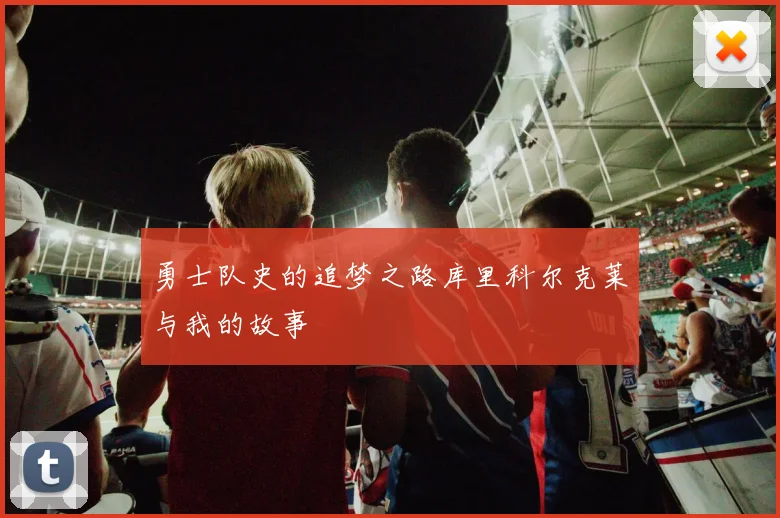 勇士队史的追梦之路库里科尔克莱与我的故事