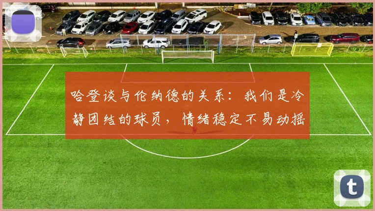 哈登谈与伦纳德的关系：我们是冷静团结的球员，情绪稳定不易动摇
